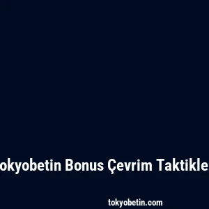 Tokyobetin Bonus Çevrim Taktikleri