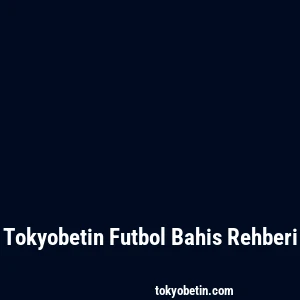 Tokyobetin Futbol Bahis Rehberi