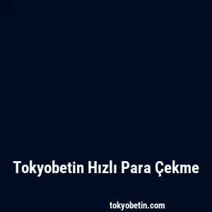 Tokyobetin Hızlı Para Çekme