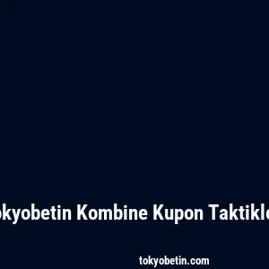 Tokyobetin Kombine Kupon Taktikleri
