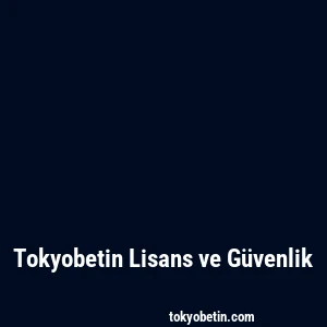 Tokyobetin Lisans ve Güvenlik
