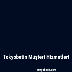 Tokyobetin Müşteri Hizmetleri