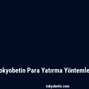 Tokyobetin Para Yatırma Yöntemleri