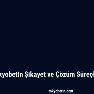 Tokyobetin Şikayet ve Çözüm Süreçleri